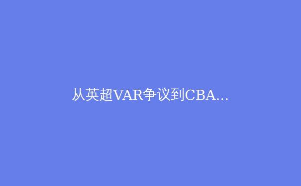 从英超VAR争议到CBA裁判改革：科技如何重塑体育公平性边界 - 3